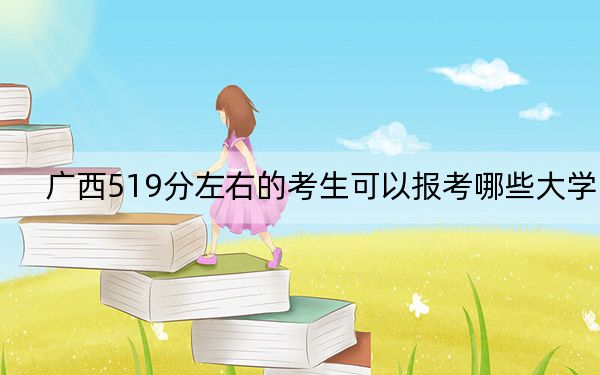 广西519分左右的考生可以报考哪些大学？ 2024年一共55所大学录取