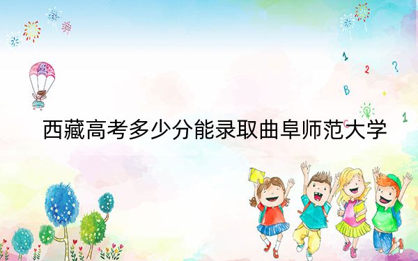 西藏高考多少分能录取曲阜师范大学？附2022-2024年最低录取分数线