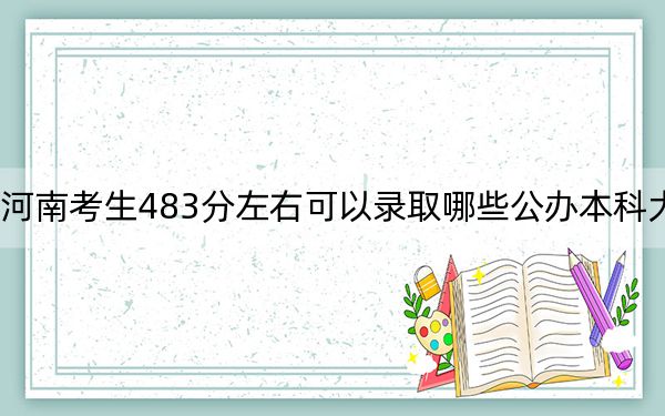 河南考生483分左右可以录取哪些公办本科大学？ 2025年高考可以填报53所大学