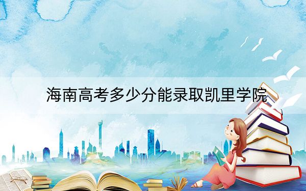 海南高考多少分能录取凯里学院？附2022-2024年最低录取分数线