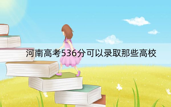 河南高考536分可以录取那些高校？（附带2022-2024年536左右大学名单）