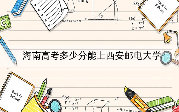 海南高考多少分能上西安邮电大学？附2022-2024年最低录取分数线