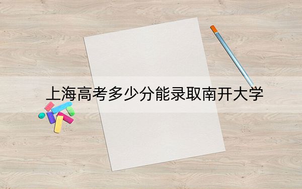 上海高考多少分能录取南开大学？2024年综合录取分571分