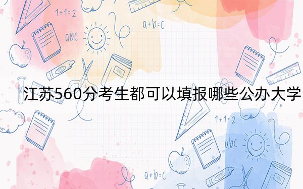 江苏560分考生都可以填报哪些公办大学？ 2025年高考可以填报59所大学