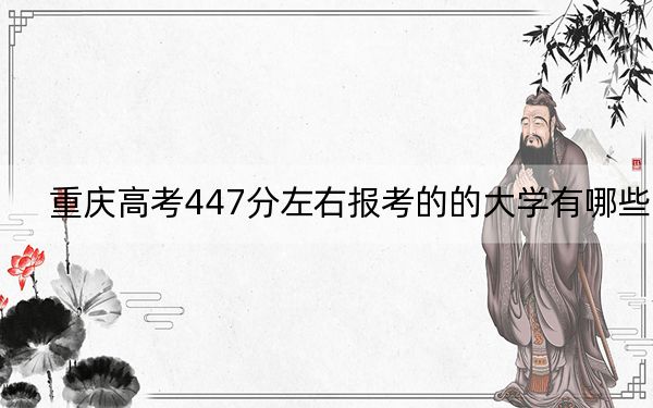 重庆高考447分左右报考的的大学有哪些？ 2024年一共录取17所大学