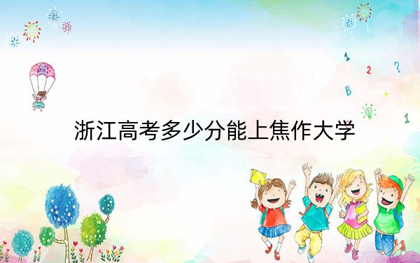 浙江高考多少分能上焦作大学？2024年综合最低分498分