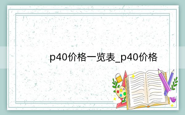 p40价格一览表_p40价格