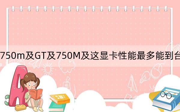 gt_750m及GT及750M及这显卡性能最多能到台式机什么水准