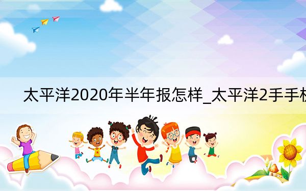 太平洋2020年半年报怎样_太平洋2手手机