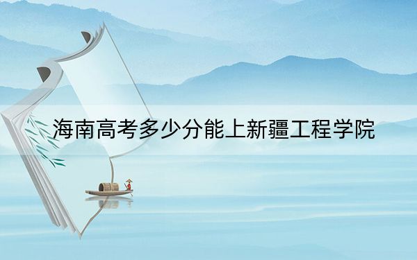 海南高考多少分能上新疆工程学院？2024年综合投档线497分