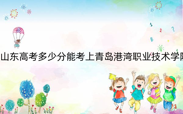 山东高考多少分能考上青岛港湾职业技术学院？2024年最低录取分数线284分