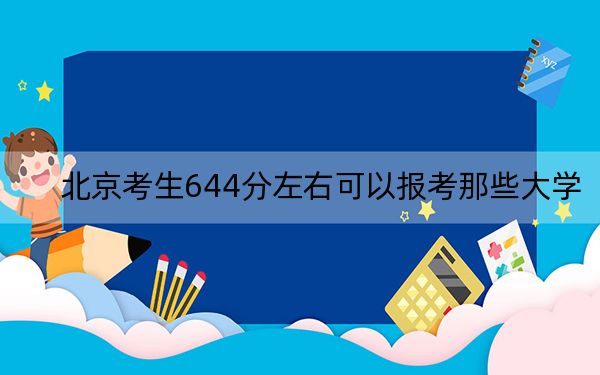 北京考生644分左右可以报考那些大学？（供2025届考生填报志愿参考）