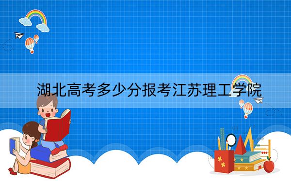 湖北高考多少分报考江苏理工学院？2024年历史类投档线506分 物理类投档线520分