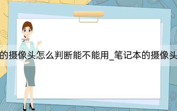 笔记本的摄像头怎么判断能不能用_笔记本的摄像头怎么打开