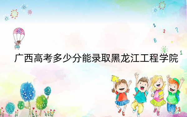 广西高考多少分能录取黑龙江工程学院？2024年历史类投档线440分 物理类录取分419分