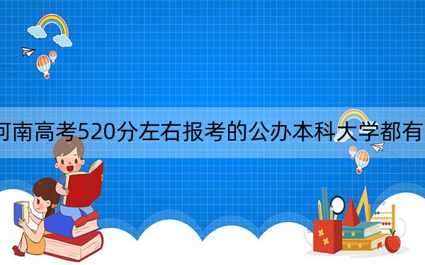 河南高考520分左右报考的公办本科大学都有哪些？（供2025届高三考生参考）