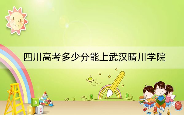 四川高考多少分能上武汉晴川学院？2024年文科最低475分 理科录取分473分