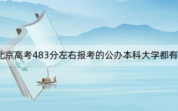 北京高考483分左右报考的公办本科大学都有哪些？（供2025届高三考生参考）