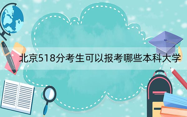 北京518分考生可以报考哪些本科大学？（供2025届高三考生参考）