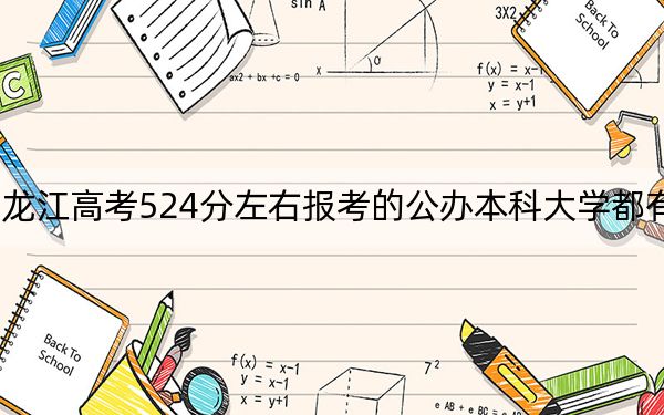 黑龙江高考524分左右报考的公办本科大学都有哪些？（附带近三年524分大学录取名单）