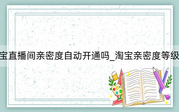 淘宝直播间亲密度自动开通吗_淘宝亲密度等级划分