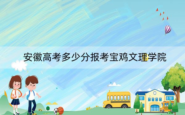 安徽高考多少分报考宝鸡文理学院？2024年历史类最低490分 物理类497分