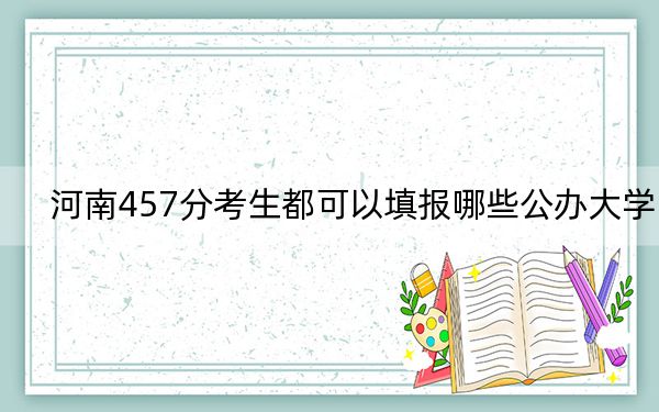 河南457分考生都可以填报哪些公办大学？ 2024年高考有16所最低分在457左右的大学