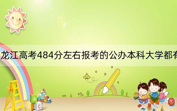 黑龙江高考484分左右报考的公办本科大学都有哪些？ 2024年一共70所大学录取