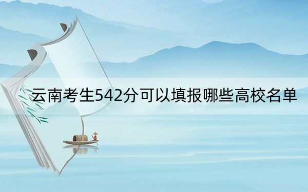 云南考生542分可以填报哪些高校名单？ 2024年一共29所大学录取