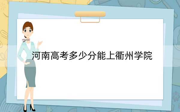 河南高考多少分能上衢州学院？2024年文科最低495分 理科498分