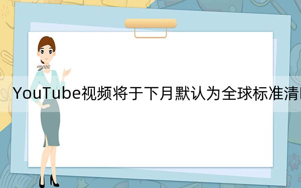 YouTube视频将于下月默认为全球标准清晰度