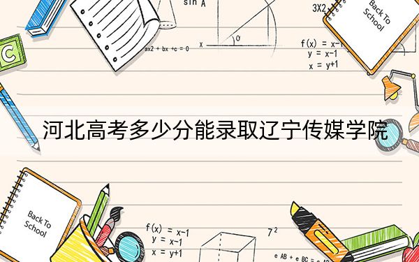 河北高考多少分能录取辽宁传媒学院？2024年历史类最低451分 物理类最低448分