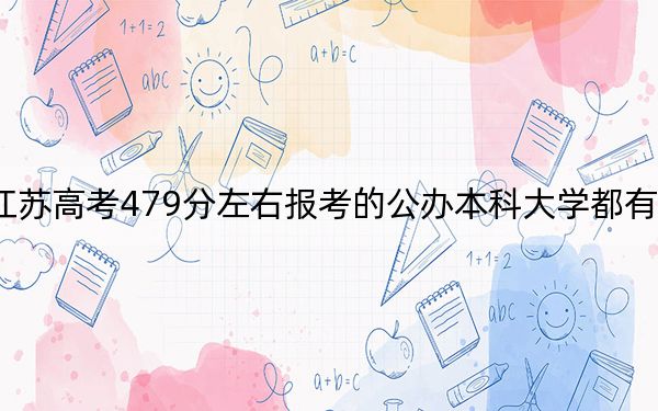 江苏高考479分左右报考的公办本科大学都有哪些？（供2025届高三考生参考）