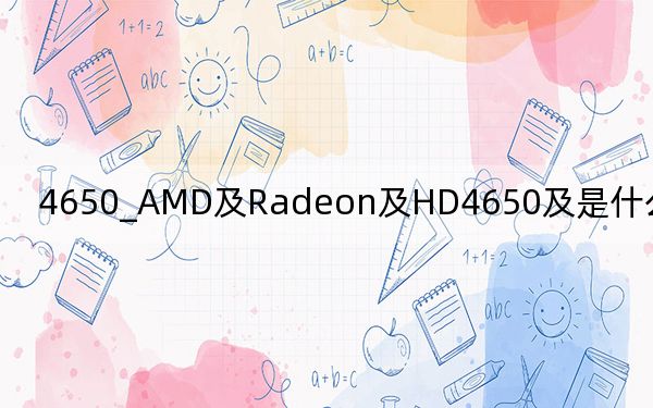 4650_AMD及Radeon及HD4650及是什么档次的显卡