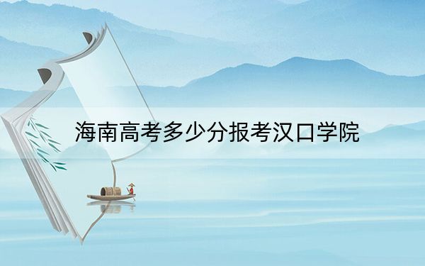 海南高考多少分报考汉口学院？附2022-2024年最低录取分数线