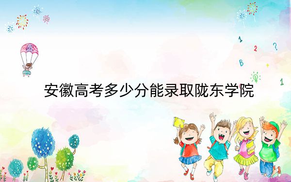 安徽高考多少分能录取陇东学院？附2022-2024年最低录取分数线