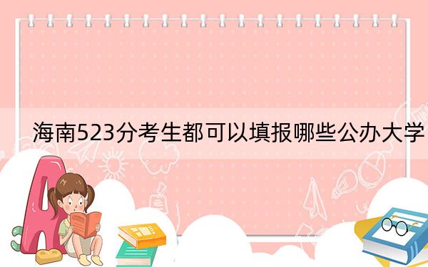 海南523分考生都可以填报哪些公办大学？（附近三年523分大学录取名单）