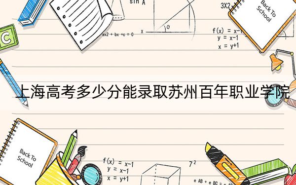 上海高考多少分能录取苏州百年职业学院？附2022-2024年最低录取分数线