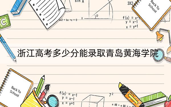 浙江高考多少分能录取青岛黄海学院？2024年综合投档线466分