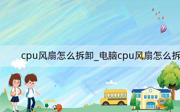 cpu风扇怎么拆卸_电脑cpu风扇怎么拆