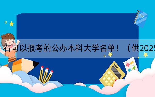 湖南高考454分左右可以报考的公办本科大学名单！（供2025届考生填报志愿参考）