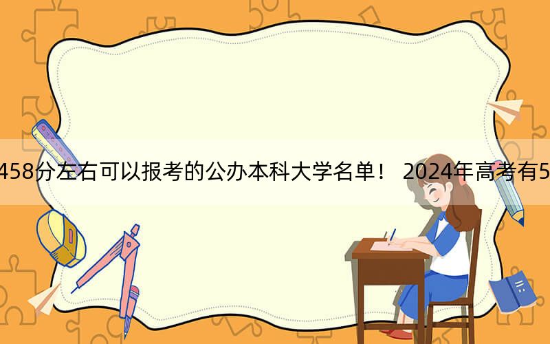 甘肃高考458分左右可以报考的公办本科大学名单！ 2024年高考有59所458录取的大学