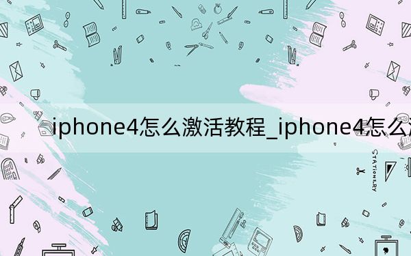 iphone4怎么激活教程_iphone4怎么激活