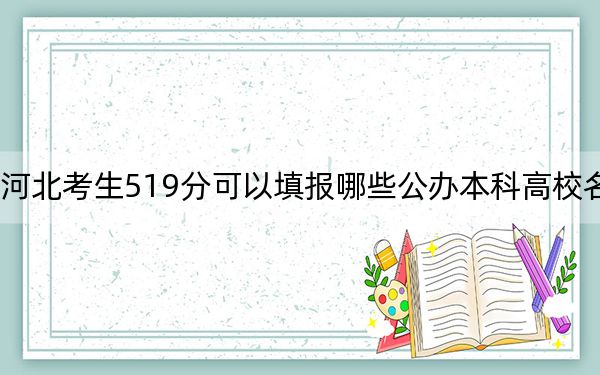 河北考生519分可以填报哪些公办本科高校名单？（附带近三年高考大学录取名单）