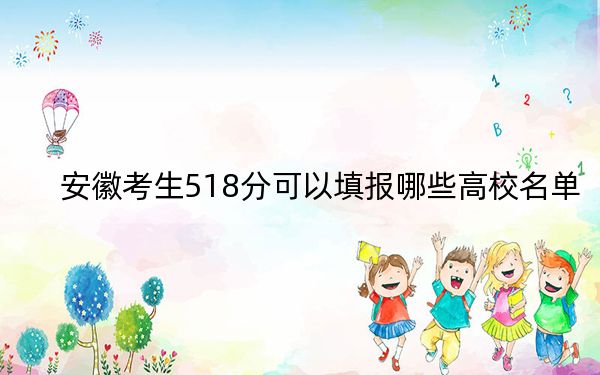 安徽考生518分可以填报哪些高校名单？（附带2022-2024年518左右大学名单）