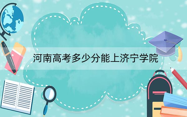 河南高考多少分能上济宁学院？2024年文科487分 理科466分