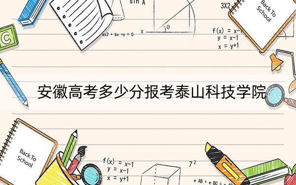 安徽高考多少分报考泰山科技学院？附2022-2024年最低录取分数线