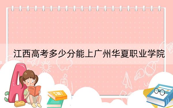 江西高考多少分能上广州华夏职业学院？2024年历史类最低270分 物理类录取分240分