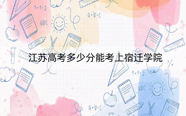 江苏高考多少分能考上宿迁学院？附2022-2024年院校最低投档线