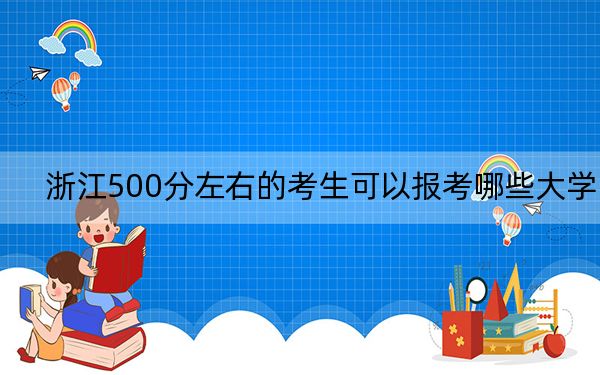 浙江500分左右的考生可以报考哪些大学？（附带近三年高考大学录取名单）